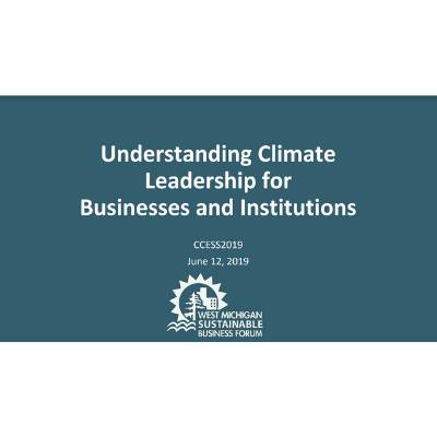 Title slide for "Understanding Climate  Leadership for  Businesses and Institutions", presented by Daniel Schoonmaker for the West Michigan Sustainable Business Forum, CCESS2019 June 12, 2019